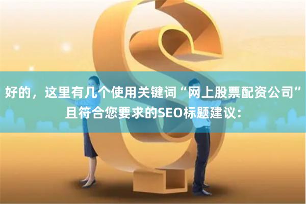 好的，這里有幾個使用關鍵詞“網上股票配資公司”且符合您要求的SEO標題建議：